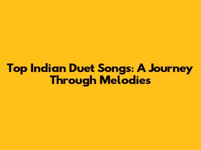 Top Indian Duet Songs: A Journey Through Melodies