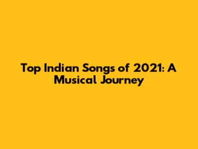 Top Indian Songs of 2021: A Musical Journey