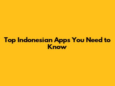 Top Indonesian Apps You Need to Know