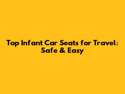 Top Infant Car Seats for Travel: Safe & Easy