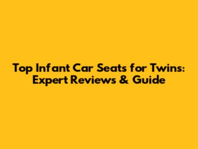 Top Infant Car Seats for Twins: Expert Reviews & Guide