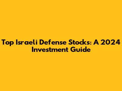 Top Israeli Defense Stocks: A 2024 Investment Guide