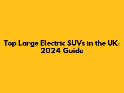 Top Large Electric SUVs in the UK: 2024 Guide