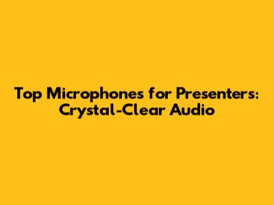 Top Microphones for Presenters: Crystal-Clear Audio