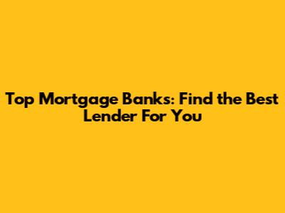 Top Mortgage Banks: Find the Best Lender For You