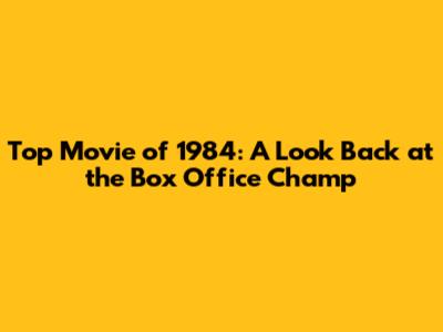 Top Movie of 1984: A Look Back at the Box Office Champ