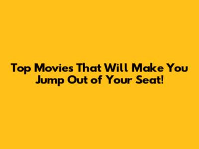 Top Movies That Will Make You Jump Out of Your Seat!