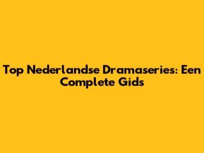 Top Nederlandse Dramaseries: Een Complete Gids