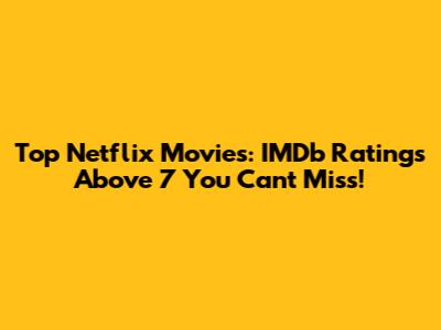Top Netflix Movies: IMDb Ratings Above 7 You Can't Miss!