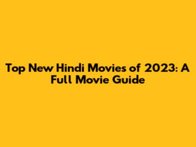 Top New Hindi Movies of 2023: A Full Movie Guide