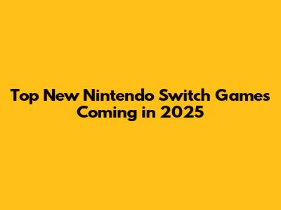 Top New Nintendo Switch Games Coming in 2025