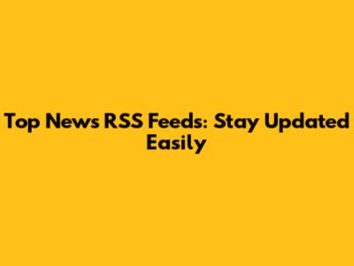 Top News RSS Feeds: Stay Updated Easily