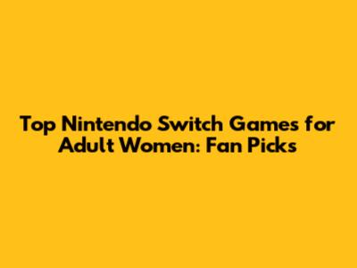 Top Nintendo Switch Games for Adult Women: Fan Picks