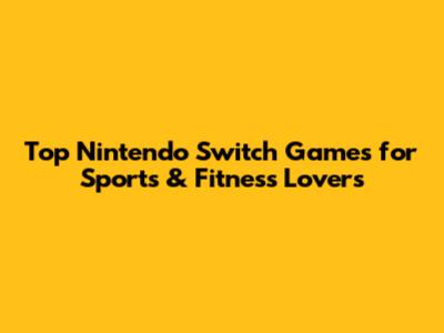 Top Nintendo Switch Games for Sports & Fitness Lovers