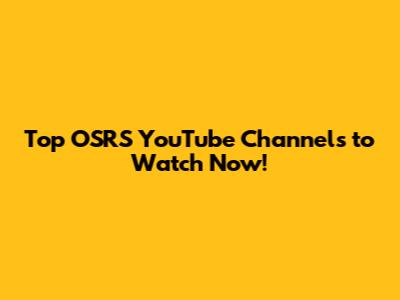 Top OSRS YouTube Channels to Watch Now!
