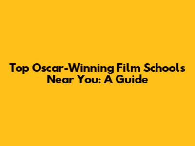 Top Oscar-Winning Film Schools Near You: A Guide