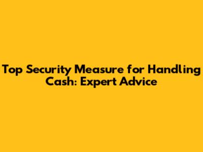 Top Security Measure for Handling Cash: Expert Advice
