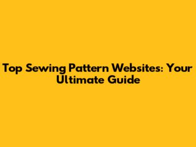 Top Sewing Pattern Websites: Your Ultimate Guide