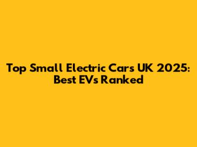 Top Small Electric Cars UK 2025: Best EVs Ranked