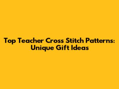 Top Teacher Cross Stitch Patterns: Unique Gift Ideas