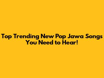 Top Trending New Pop Jawa Songs You Need to Hear!