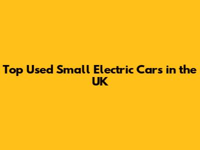 Top Used Small Electric Cars in the UK
