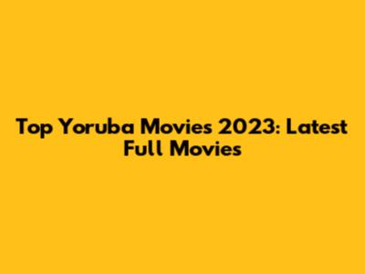 Top Yoruba Movies 2023: Latest Full Movies