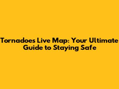 Tornadoes Live Map: Your Ultimate Guide to Staying Safe