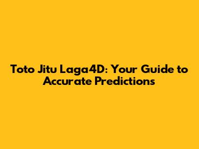 Toto Jitu Laga4D: Your Guide to Accurate Predictions