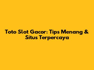 Toto Slot Gacor: Tips Menang & Situs Terpercaya