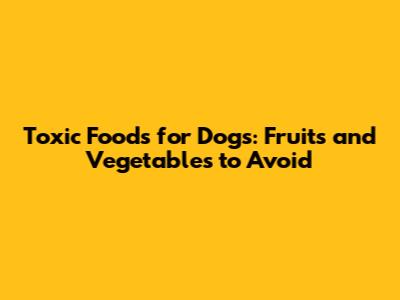Toxic Foods for Dogs: Fruits and Vegetables to Avoid