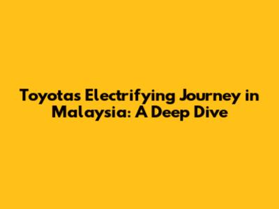 Toyota's Electrifying Journey in Malaysia: A Deep Dive