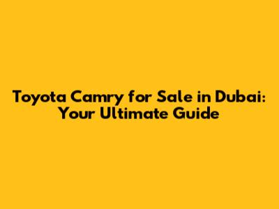 Toyota Camry for Sale in Dubai: Your Ultimate Guide