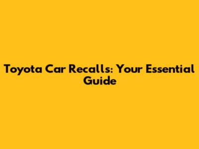 Toyota Car Recalls: Your Essential Guide