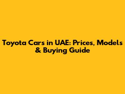 Toyota Cars in UAE: Prices, Models & Buying Guide