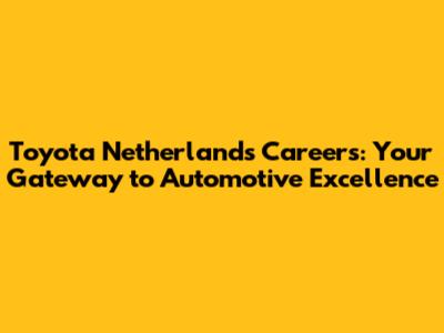Toyota Netherlands Careers: Your Gateway to Automotive Excellence