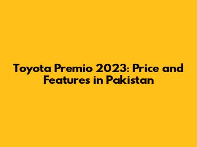 Toyota Premio 2023: Price and Features in Pakistan