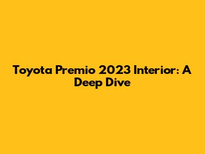 Toyota Premio 2023 Interior: A Deep Dive
