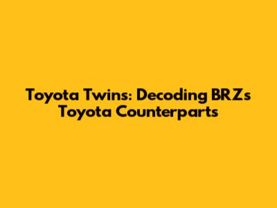 Toyota Twins: Decoding BRZ's Toyota Counterparts