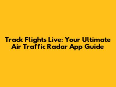 Track Flights Live: Your Ultimate Air Traffic Radar App Guide