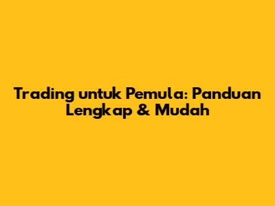 Trading untuk Pemula: Panduan Lengkap & Mudah