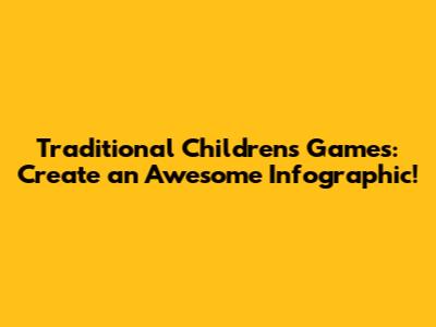 Traditional Children's Games: Create an Awesome Infographic!
