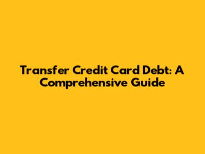 Transfer Credit Card Debt: A Comprehensive Guide