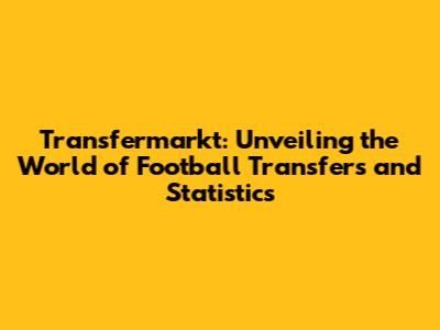 Transfermarkt: Unveiling the World of Football Transfers and Statistics
