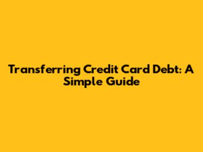 Transferring Credit Card Debt: A Simple Guide