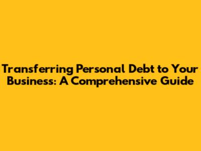 Transferring Personal Debt to Your Business: A Comprehensive Guide