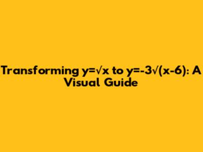 Transforming y=√x to y=-3√(x-6): A Visual Guide