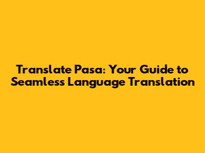 Translate Pasa: Your Guide to Seamless Language Translation
