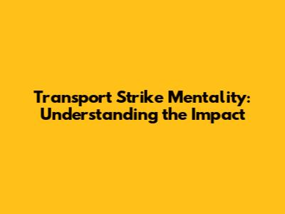 Transport Strike Mentality: Understanding the Impact