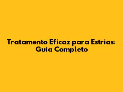 Tratamento Eficaz para Estrias: Guia Completo